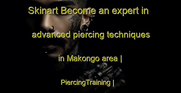 Skinart Become an expert in advanced piercing techniques in Makongo area | PiercingTraining | PiercingClasses | SkinartTraining-the Democratic Republic of the Congo